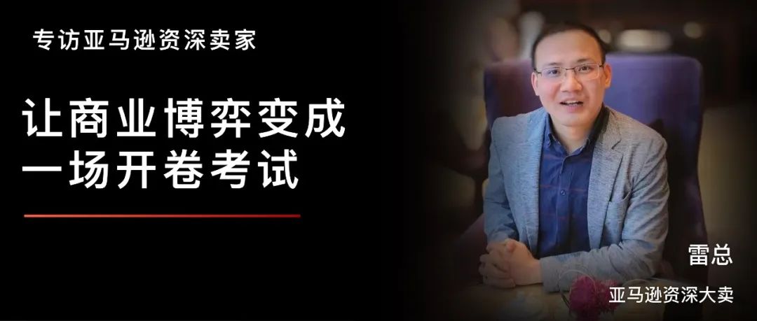 专访亚马逊资深卖家雷总|数据化的市场全景洞察,让商业博弈变成一场开卷考试!