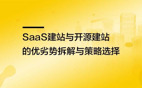 SaaS建站与开源建站的优劣势拆解与策略选择