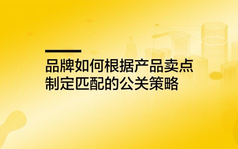 品牌如何根据产品卖点制定匹配的公关策略
