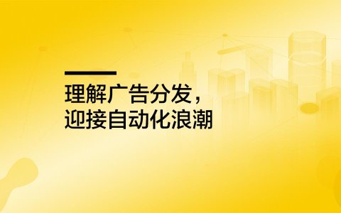 理解广告分发，迎接自动化浪潮