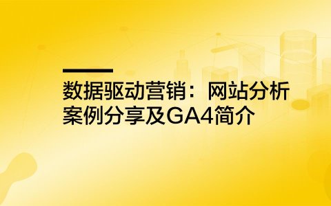 数据驱动营销：网站分析案例分享及GA4简介