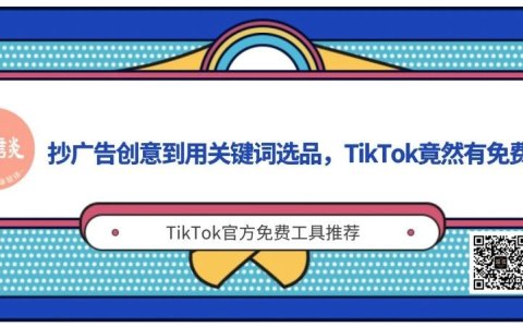 根谈｜抄广告创意到用关键词选品，TikTok官方竟然提供免费工具，看你知道哪几个？（建议收藏）