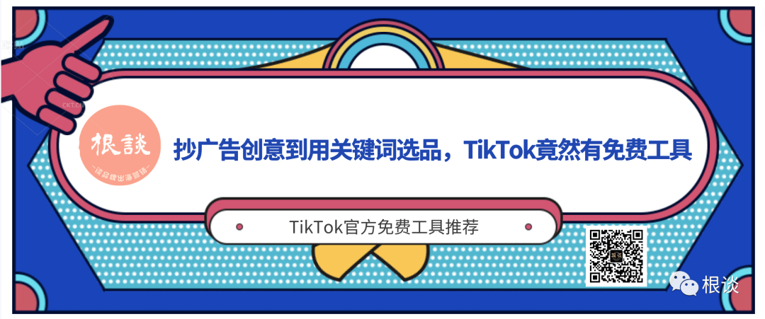根谈|抄广告创意到用关键词选品,TikTok官方竟然提供免费工具,看你知道哪几个?(建议收藏)