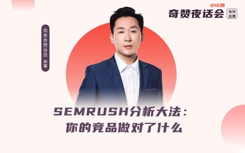 奇赞夜话会016期｜SEMRUSH分析大法：你的竞品做对了什么？