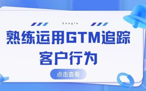 如何利用灵活运用GTM(Google Tag Manager)追踪网站转化事件，最全教程！！