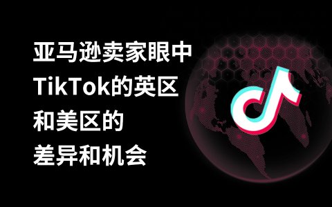 奇赞探讨会002期｜亚马逊卖家眼中TikTok的英区和美区的差异和机会