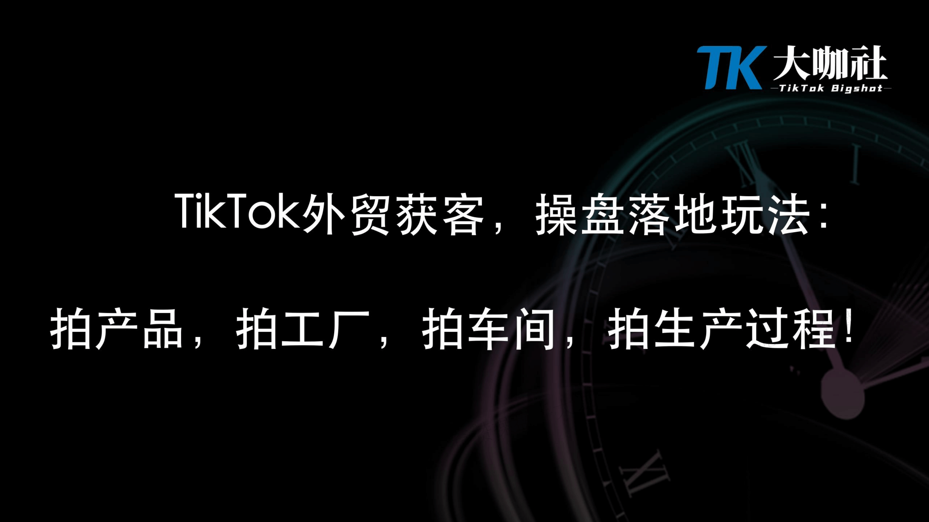 To B企业操盘策略｜To B类企业做TikTok获客如何操盘落地（课件+逐字稿）