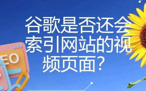 谷歌是否还会索引网站的视频页面？