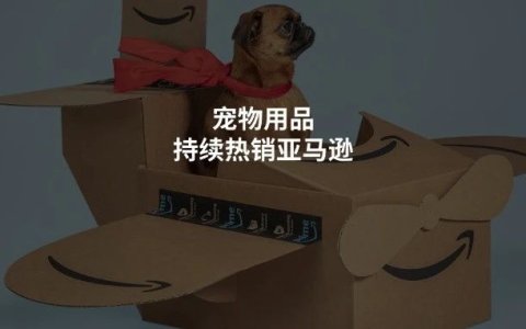 宠物用品热卖亚马逊，再进Prime会员日前10，你布局了吗？