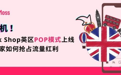 TikTok Shop英区POP模式全面开放，英国市场即将迎爆——跨境卖家如何抢占流量红利？