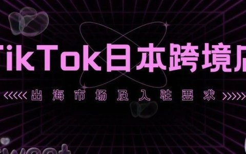 TikTok日本跨境店入驻条件放宽，部分商家可自主注册！