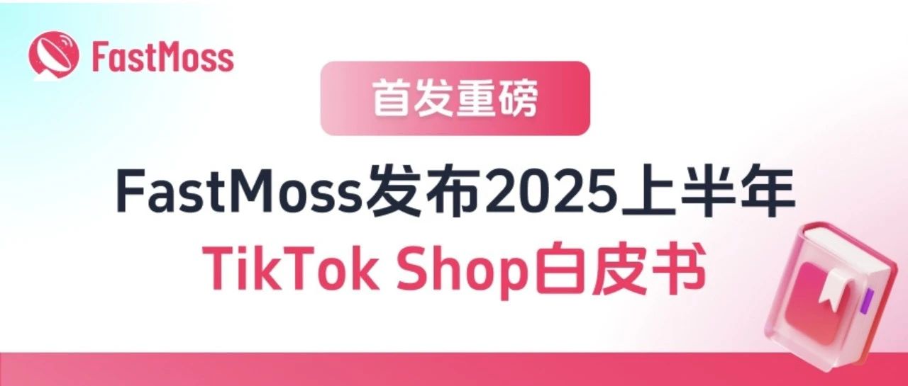 美国市场TTS销售额同比增长达120%!FastMoss2025年上半年TT白皮书重磅发布!