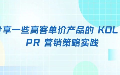 分享一些高客单价产品的 KOL 和 PR 营销策略实践