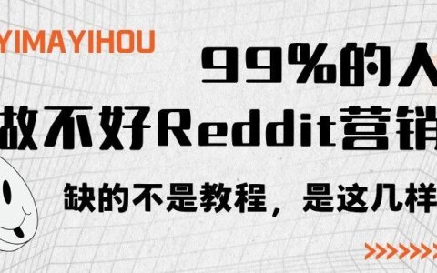 99%的人做不好Reddit营销：缺的不是教程，是这几样东西。