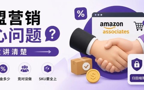 亚马逊联盟营销的灵魂拷问：佣金给多少才有人推？SKU要不要全上？2026年新政又砍了什么？