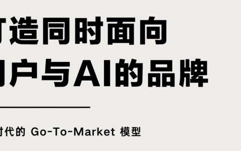 报告分享｜《打造同时面向用户与AI的品牌：AI时代的Go-To-Market模型》