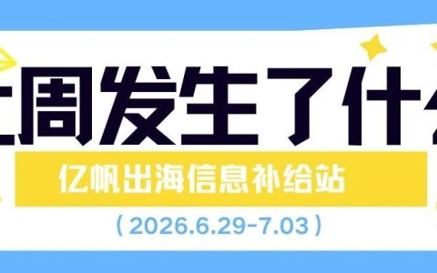 跨境资讯｜速读一周出海热点，5分钟不错过行业资讯！