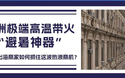 欧洲极端高温带火“避暑神器”，中国出海商家如何抓住这波热浪商机？