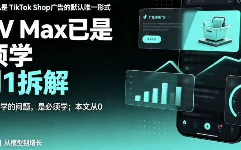 GMV Max已是 TikTok Shop广告的默认唯一形式——不是学不学的问题，是必须学；本文从0 到1拆解完整打法。
